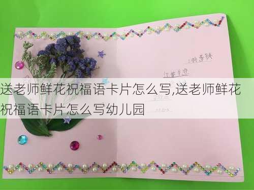 送老师鲜花祝福语卡片怎么写,送老师鲜花祝福语卡片怎么写幼儿园-第3张图片-花卉百科