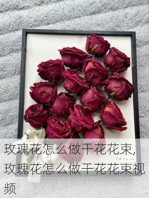 玫瑰花怎么做干花花束,玫瑰花怎么做干花花束视频