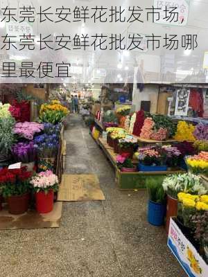 东莞长安鲜花批发市场,东莞长安鲜花批发市场哪里最便宜