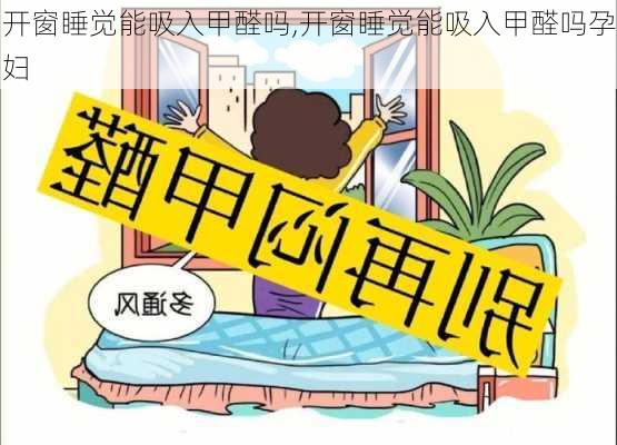 开窗睡觉能吸入甲醛吗,开窗睡觉能吸入甲醛吗孕妇