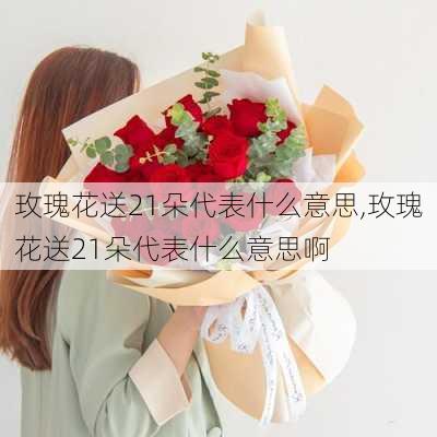 玫瑰花送21朵代表什么意思,玫瑰花送21朵代表什么意思啊