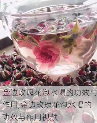 金边玫瑰花泡水喝的功效与作用,金边玫瑰花泡水喝的功效与作用视频