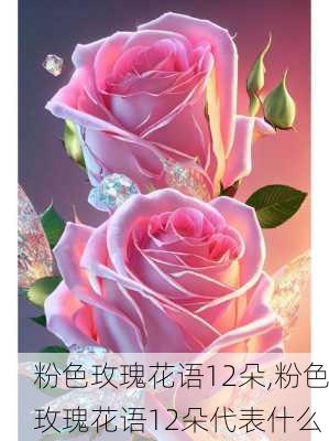 粉色玫瑰花语12朵,粉色玫瑰花语12朵代表什么