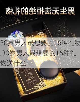 30岁男人最想要的16种礼物,30岁男人最想要的16种礼物送什么-第2张图片-花卉百科