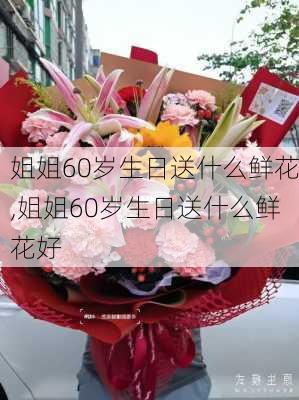 姐姐60岁生日送什么鲜花,姐姐60岁生日送什么鲜花好-第2张图片-花卉百科