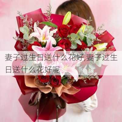 妻子过生日送什么花好,妻子过生日送什么花好呢