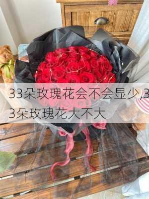 33朵玫瑰花会不会显少,33朵玫瑰花大不大-第3张图片-花卉百科