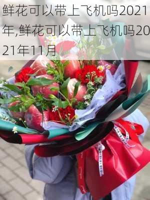 鲜花可以带上飞机吗2021年,鲜花可以带上飞机吗2021年11月