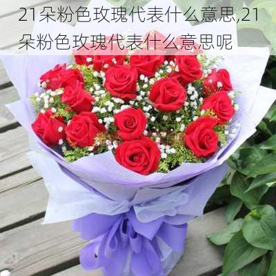 21朵粉色玫瑰代表什么意思,21朵粉色玫瑰代表什么意思呢