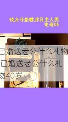 已婚送老公什么礼物,已婚送老公什么礼物40岁-第3张图片-花卉百科