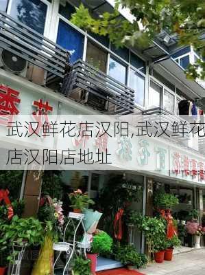 武汉鲜花店汉阳,武汉鲜花店汉阳店地址