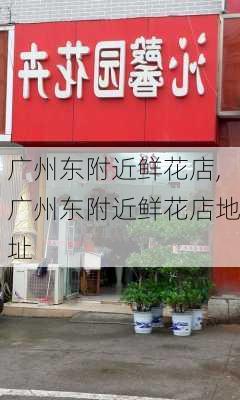 广州东附近鲜花店,广州东附近鲜花店地址