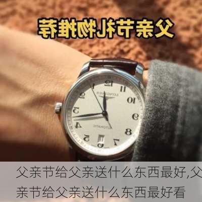 父亲节给父亲送什么东西最好,父亲节给父亲送什么东西最好看-第2张图片-花卉百科