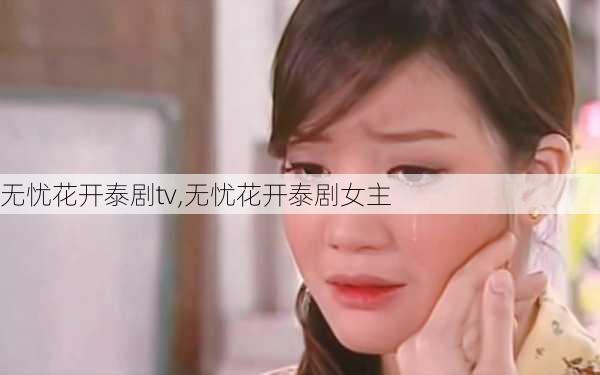 无忧花开泰剧tv,无忧花开泰剧女主