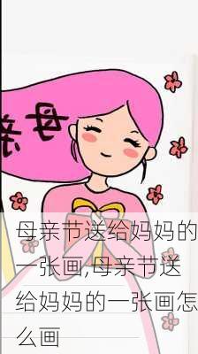 母亲节送给妈妈的一张画,母亲节送给妈妈的一张画怎么画