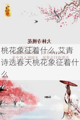 桃花象征着什么,艾青诗选春天桃花象征着什么