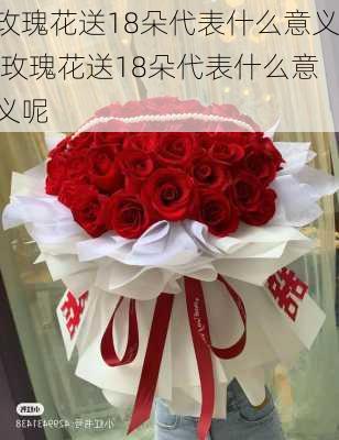 玫瑰花送18朵代表什么意义,玫瑰花送18朵代表什么意义呢