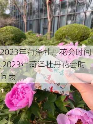 2023年菏泽牡丹花会时间,2023年菏泽牡丹花会时间表