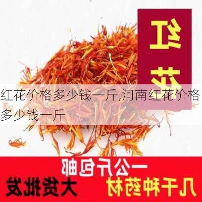 红花价格多少钱一斤,河南红花价格多少钱一斤