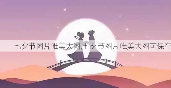 七夕节图片唯美大图,七夕节图片唯美大图可保存