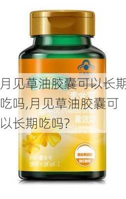 月见草油胶囊可以长期吃吗,月见草油胶囊可以长期吃吗?