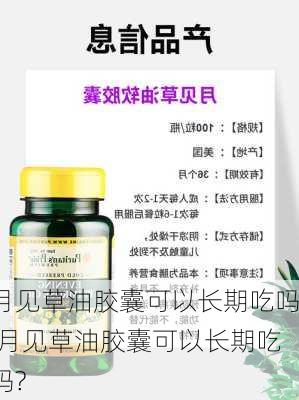 月见草油胶囊可以长期吃吗,月见草油胶囊可以长期吃吗?-第2张图片-花卉百科