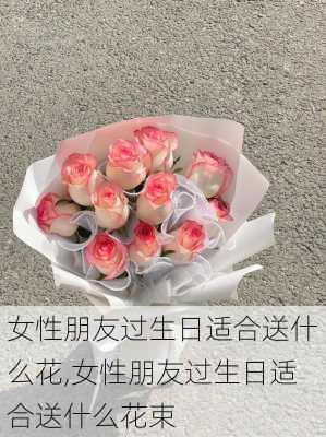 女性朋友过生日适合送什么花,女性朋友过生日适合送什么花束