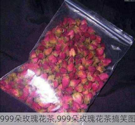 999朵玫瑰花茶,999朵玫瑰花茶搞笑图-第1张图片-花卉百科