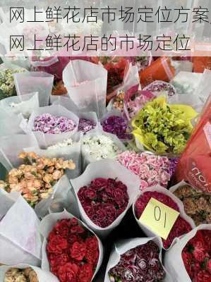 网上鲜花店市场定位方案,网上鲜花店的市场定位