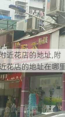 附近花店的地址,附近花店的地址在哪里