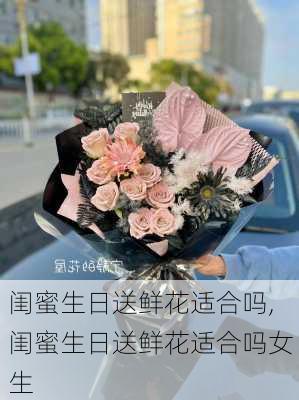 闺蜜生日送鲜花适合吗,闺蜜生日送鲜花适合吗女生-第2张图片-花卉百科