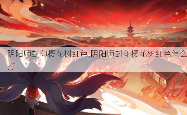 阴阳师封印樱花树红色,阴阳师封印樱花树红色怎么打