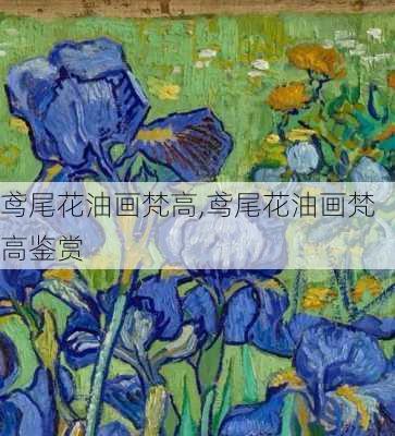 鸢尾花油画梵高,鸢尾花油画梵高鉴赏-第1张图片-花卉百科